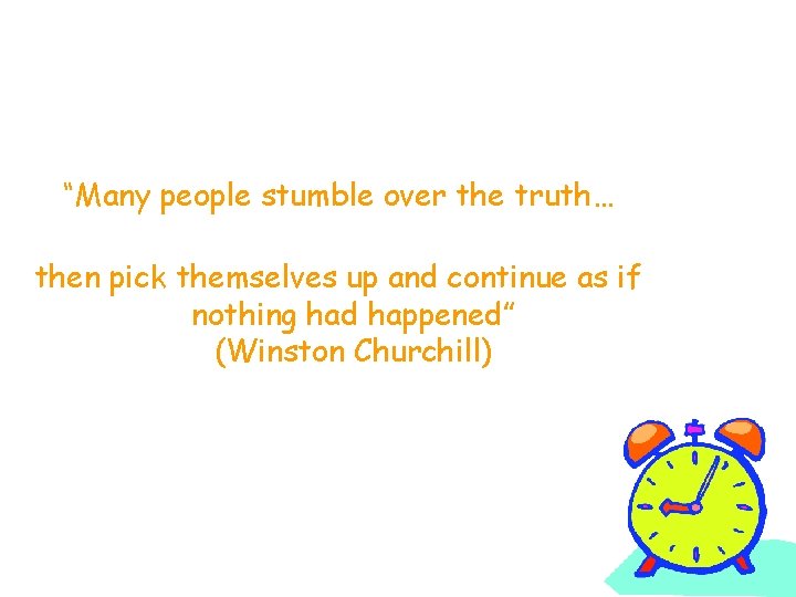 “Many people stumble over the truth… then pick themselves up and continue as if