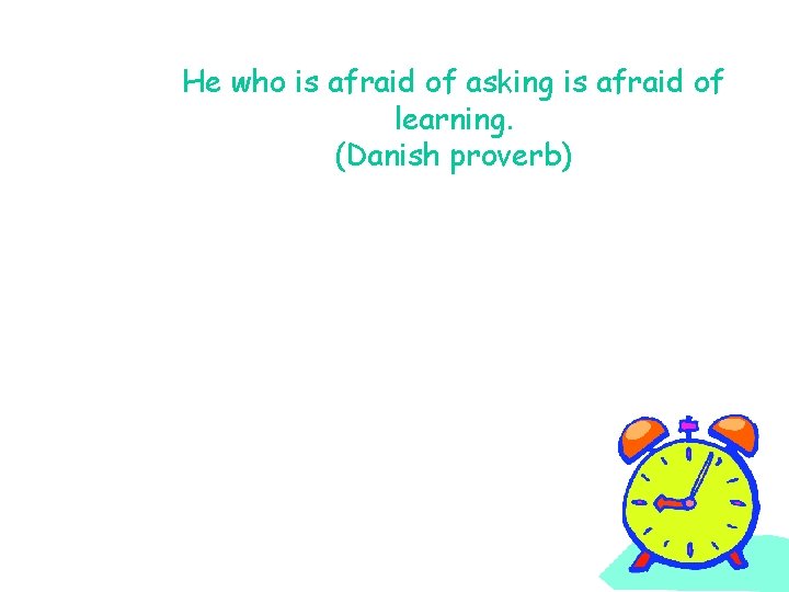 He who is afraid of asking is afraid of learning. (Danish proverb) 