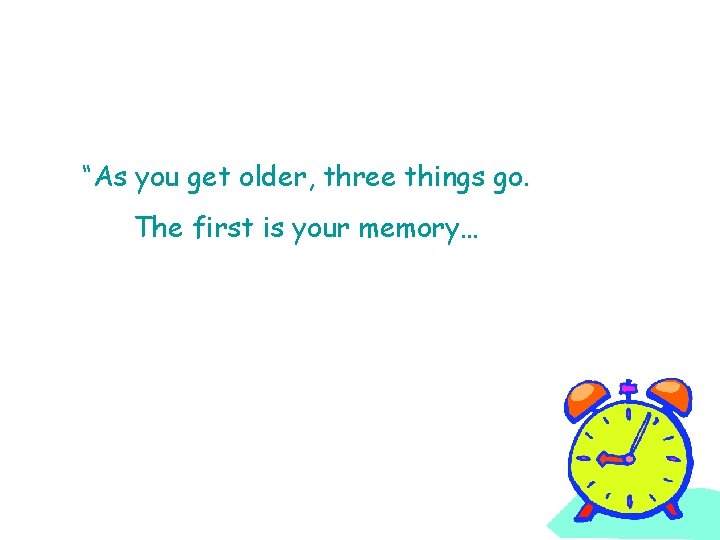 “As you get older, three things go. The first is your memory… and I