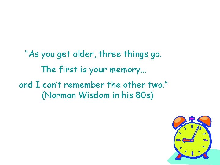 “As you get older, three things go. The first is your memory… and I