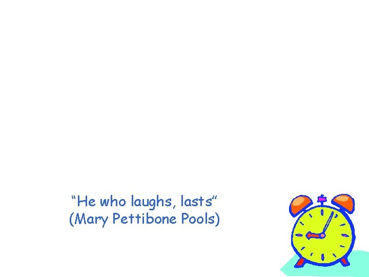 “He who laughs, lasts” (Mary Pettibone Pools) 