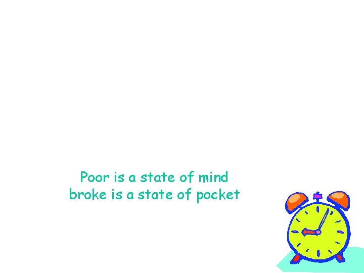 Poor is a state of mind broke is a state of pocket 
