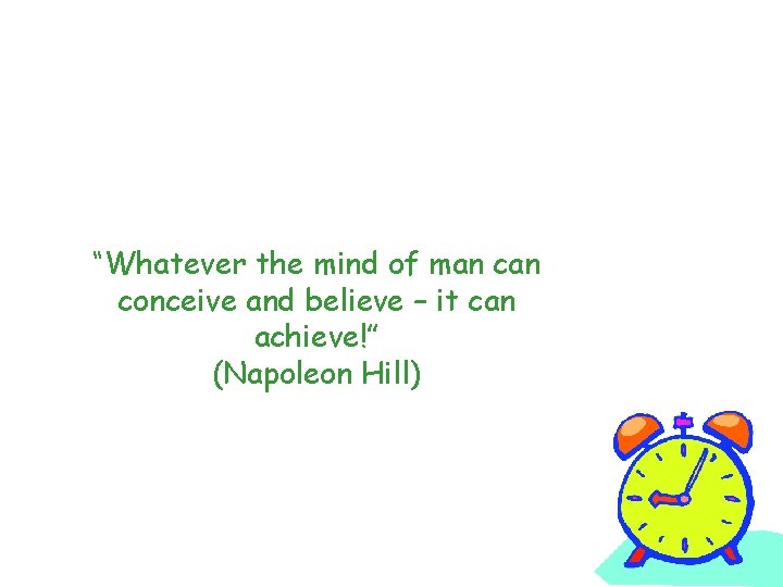 “Whatever the mind of man conceive and believe – it can achieve!” (Napoleon Hill)