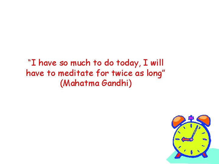 “I have so much to do today, I will have to meditate for twice