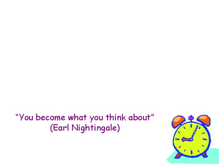 “You become what you think about” (Earl Nightingale) 