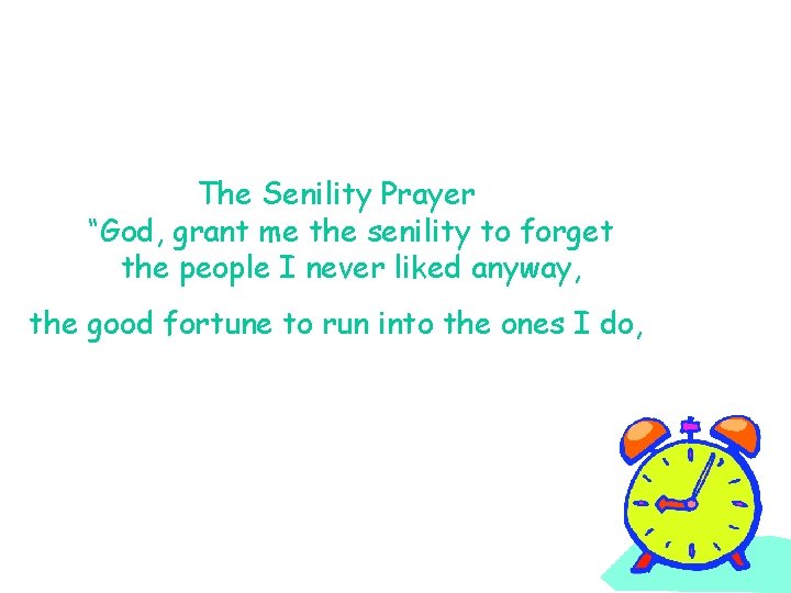 The Senility Prayer “God, grant me the senility to forget the people I never