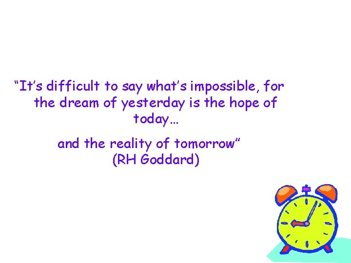 “It’s difficult to say what’s impossible, for the dream of yesterday is the hope