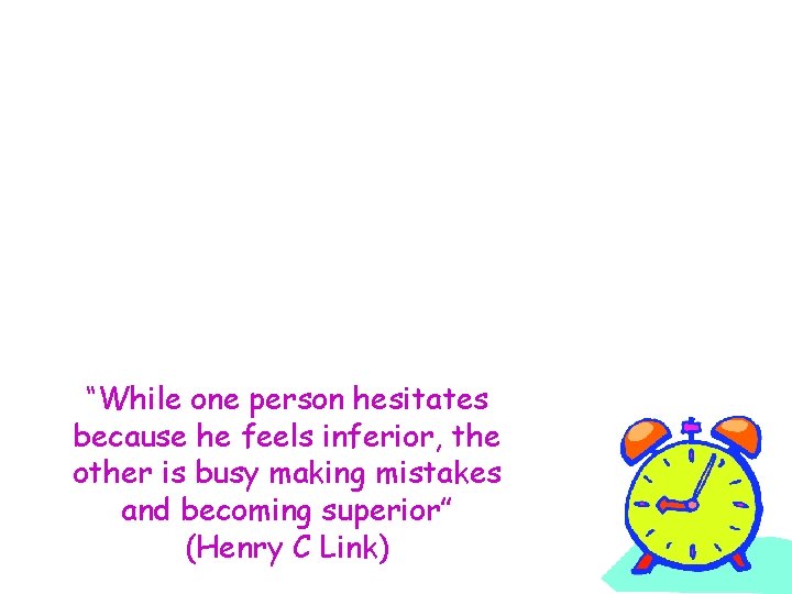 “While one person hesitates because he feels inferior, the other is busy making mistakes