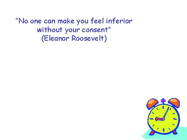 “No one can make you feel inferior without your consent” (Eleanor Roosevelt) 