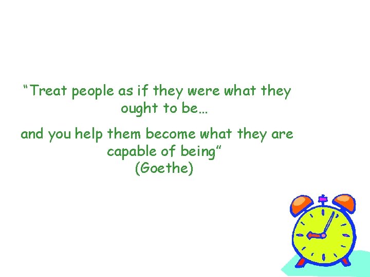 “Treat people as if they were what they ought to be… and you help