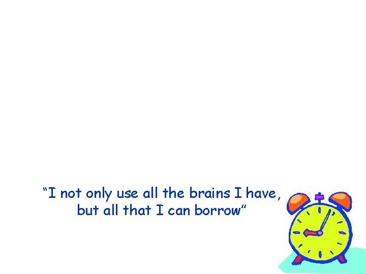 “I not only use all the brains I have, but all that I can