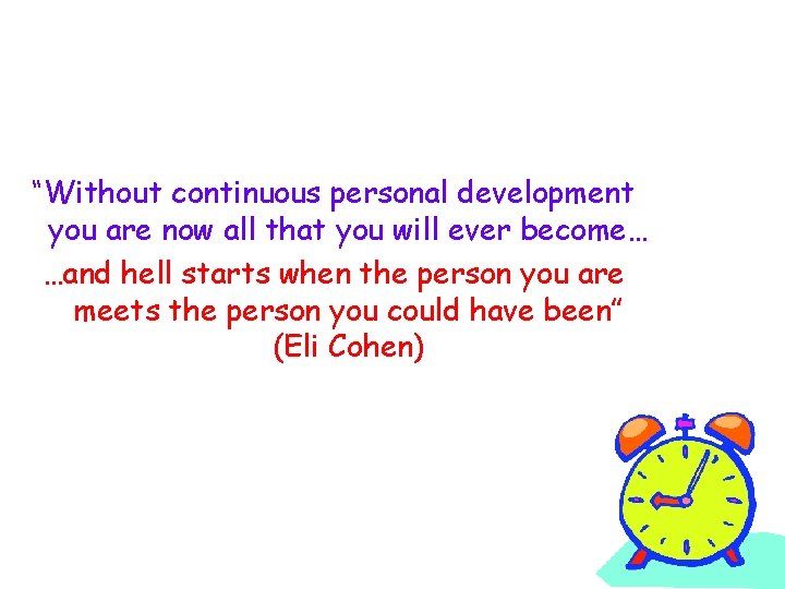 “Without continuous personal development you are now all that you will ever become… …and