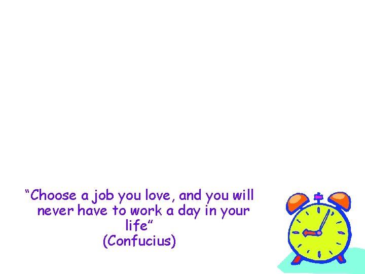 “Choose a job you love, and you will never have to work a day