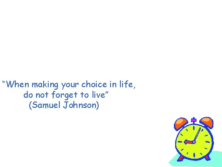 “When making your choice in life, do not forget to live” (Samuel Johnson) 