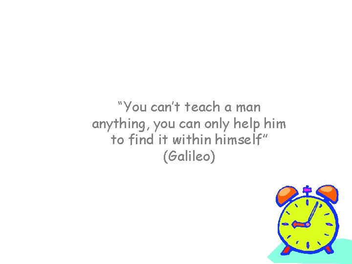 “You can’t teach a man anything, you can only help him to find it