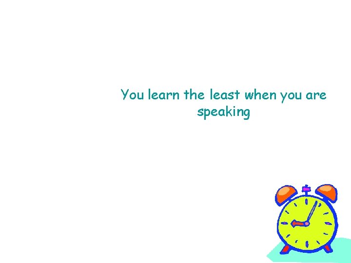 You learn the least when you are speaking 