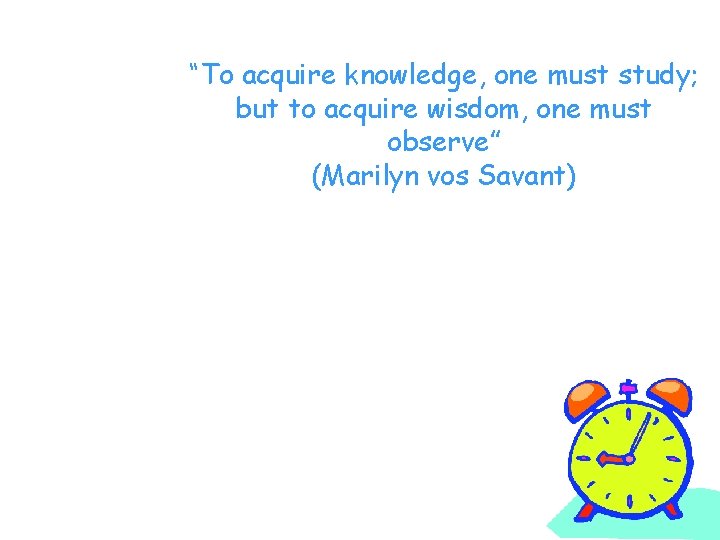 “To acquire knowledge, one must study; but to acquire wisdom, one must observe” (Marilyn