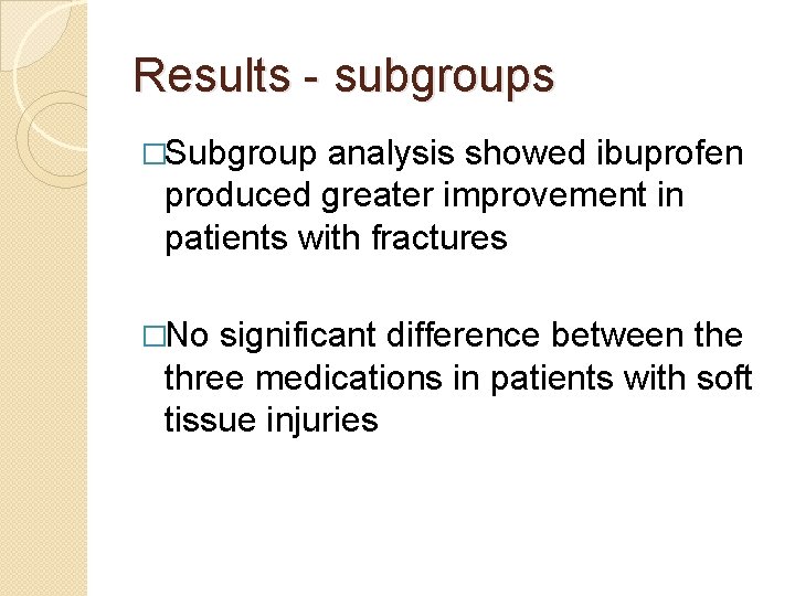 Results - subgroups �Subgroup analysis showed ibuprofen produced greater improvement in patients with fractures