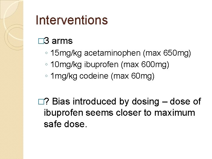 Interventions � 3 arms ◦ 15 mg/kg acetaminophen (max 650 mg) ◦ 10 mg/kg