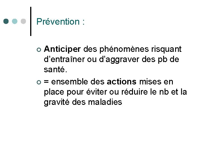 Prévention : Anticiper des phénomènes risquant d’entraîner ou d’aggraver des pb de santé. ¢