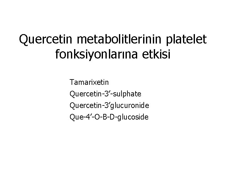 Quercetin metabolitlerinin platelet fonksiyonlarına etkisi Tamarixetin Quercetin-3’-sulphate Quercetin-3’glucuronide Que-4’-O-B-D-glucoside 