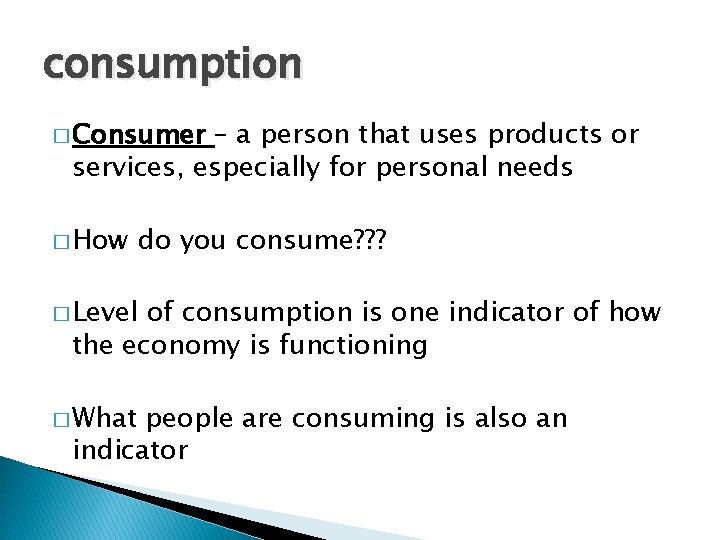 consumption � Consumer – a person that uses products or services, especially for personal