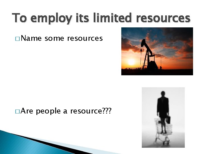 To employ its limited resources � Name � Are some resources people a resource?