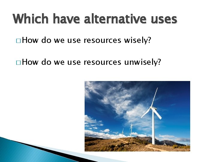 Which have alternative uses � How do we use resources wisely? � How do