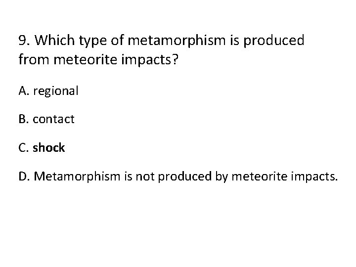 9. Which type of metamorphism is produced from meteorite impacts? A. regional B. contact