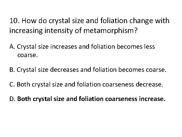 10. How do crystal size and foliation change with increasing intensity of metamorphism? A.