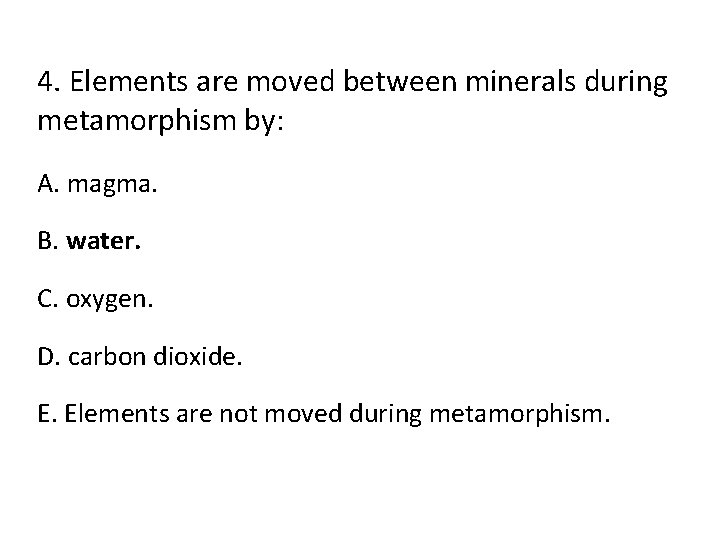 4. Elements are moved between minerals during metamorphism by: A. magma. B. water. C.