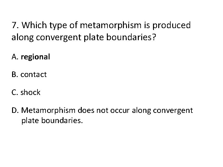 7. Which type of metamorphism is produced along convergent plate boundaries? A. regional B.