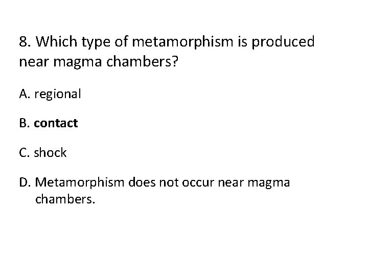 8. Which type of metamorphism is produced near magma chambers? A. regional B. contact