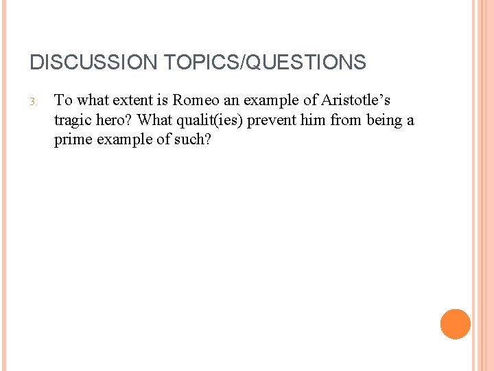 DISCUSSION TOPICS/QUESTIONS 3. To what extent is Romeo an example of Aristotle’s tragic hero?