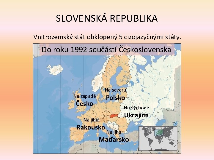 SLOVENSKÁ REPUBLIKA Vnitrozemský stát obklopený 5 cizojazyčnými státy. Do roku 1992 součástí Československa Na