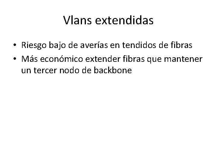 Vlans extendidas • Riesgo bajo de averías en tendidos de fibras • Más económico Vlans extendidas • Riesgo bajo de averías en tendidos de fibras • Más económico