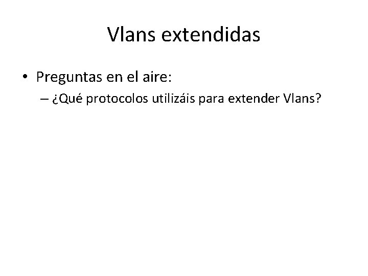 Vlans extendidas • Preguntas en el aire: – ¿Qué protocolos utilizáis para extender Vlans? Vlans extendidas • Preguntas en el aire: – ¿Qué protocolos utilizáis para extender Vlans?