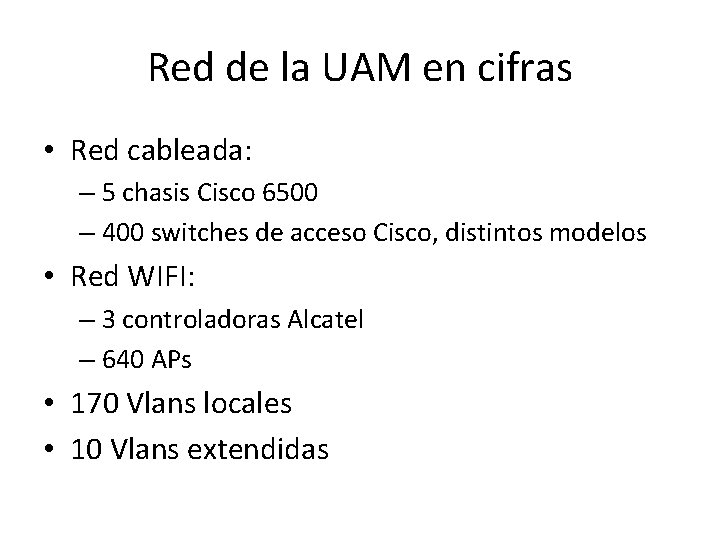 Red de la UAM en cifras • Red cableada: – 5 chasis Cisco 6500 Red de la UAM en cifras • Red cableada: – 5 chasis Cisco 6500