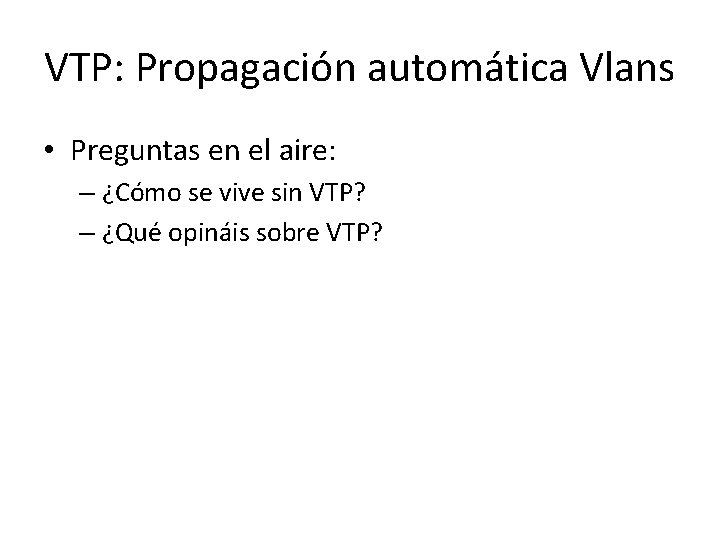 VTP: Propagación automática Vlans • Preguntas en el aire: – ¿Cómo se vive sin VTP: Propagación automática Vlans • Preguntas en el aire: – ¿Cómo se vive sin