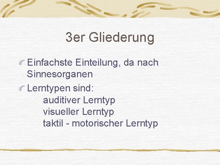 3 er Gliederung Einfachste Einteilung, da nach Sinnesorganen Lerntypen sind: auditiver Lerntyp visueller Lerntyp