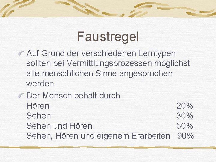 Faustregel Auf Grund der verschiedenen Lerntypen sollten bei Vermittlungsprozessen möglichst alle menschlichen Sinne angesprochen