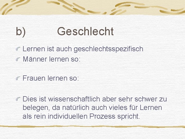 b) Geschlecht Lernen ist auch geschlechtsspezifisch Männer lernen so: Frauen lernen so: Dies ist