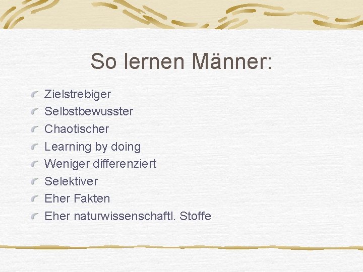 So lernen Männer: Zielstrebiger Selbstbewusster Chaotischer Learning by doing Weniger differenziert Selektiver Eher Fakten