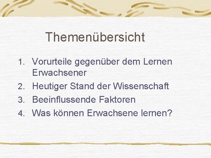 Themenübersicht 1. Vorurteile gegenüber dem Lernen Erwachsener 2. Heutiger Stand der Wissenschaft 3. Beeinflussende