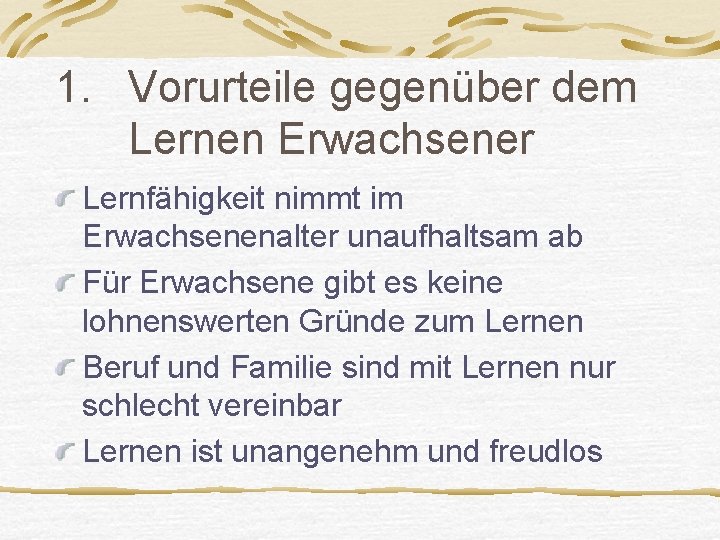 1. Vorurteile gegenüber dem Lernen Erwachsener Lernfähigkeit nimmt im Erwachsenenalter unaufhaltsam ab Für Erwachsene