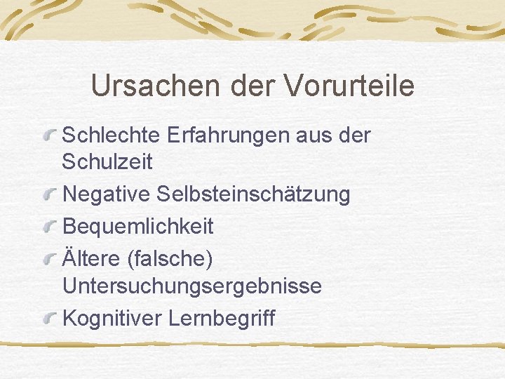 Ursachen der Vorurteile Schlechte Erfahrungen aus der Schulzeit Negative Selbsteinschätzung Bequemlichkeit Ältere (falsche) Untersuchungsergebnisse