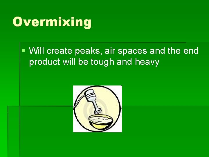 Overmixing § Will create peaks, air spaces and the end product will be tough