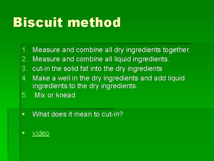 Biscuit method 1. 2. 3. 4. Measure and combine all dry ingredients together. Measure