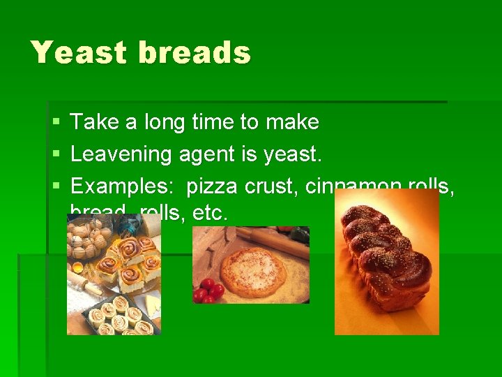 Yeast breads § § § Take a long time to make Leavening agent is