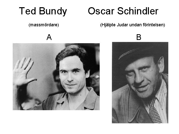 Ted Bundy (massmördare) A Oscar Schindler (Hjälpte Judar undan förintelsen) B 